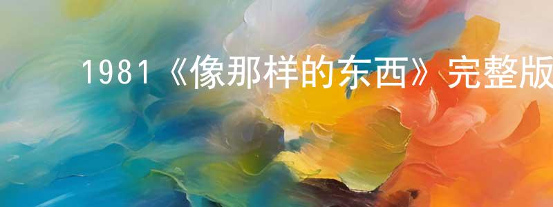 ﻿陈敬花发布﻿1981《像那样的东西》完整版电影/在线观看/百度云-美剧天堂